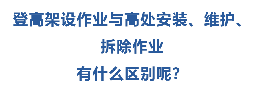 登高架設(shè)作業(yè)與高處安裝、維護(hù)、拆除作業(yè)有什么區(qū)別